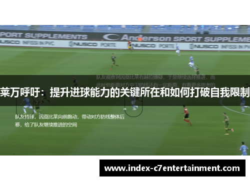 莱万呼吁：提升进球能力的关键所在和如何打破自我限制
