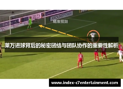 莱万进球背后的秘密团结与团队协作的重要性解析 莱万进球背后的秘密团结与团队协作的重要性解析
