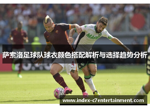 萨索洛足球队球衣颜色搭配解析与选择趋势分析 萨索洛足球队球衣颜色搭配解析与选择趋势分析