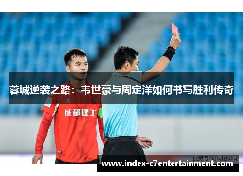 蓉城逆袭之路:韦世豪与周定洋如何书写胜利传奇 蓉城逆袭之路:韦世豪与周定洋如何书写胜利传奇