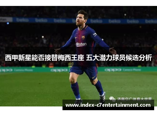 西甲新星能否接替梅西王座 五大潜力球员候选分析