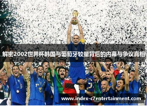 解密2002世界杯韩国与葡萄牙较量背后的内幕与争议真相 解密2002世界杯韩国与葡萄牙较量背后的内幕与争议真相