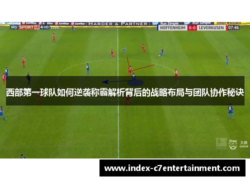 西部第一球队如何逆袭称霸解析背后的战略布局与团队协作秘诀 西部第一球队如何逆袭称霸解析背后的战略布局与团队协作秘诀