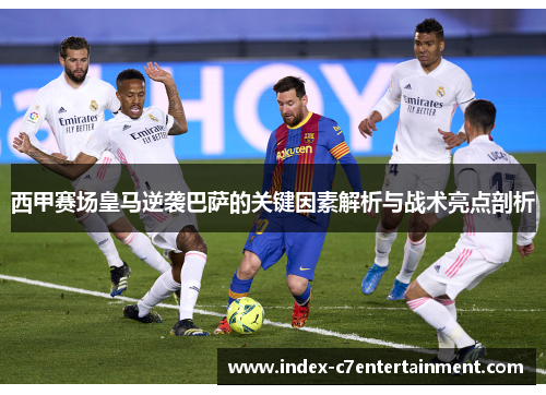 西甲赛场皇马逆袭巴萨的关键因素解析与战术亮点剖析 西甲赛场皇马逆袭巴萨的关键因素解析与战术亮点剖析