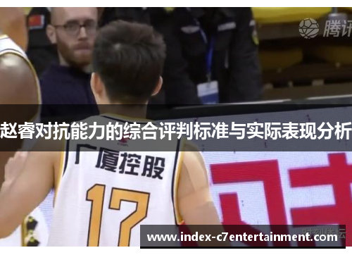 赵睿对抗能力的综合评判标准与实际表现分析 赵睿对抗能力的综合评判标准与实际表现分析