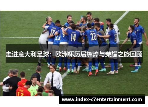 走进意大利足球：欧洲杯历届辉煌与荣耀之旅回顾