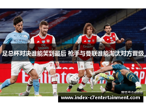 足总杯对决谁能笑到最后 枪手与曼联谁能淘汰对方晋级 足总杯对决谁能笑到最后 枪手与曼联谁能淘汰对方晋级