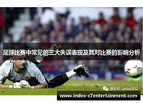 足球比赛中常见的三大失误表现及其对比赛的影响分析 足球比赛中常见的三大失误表现及其对比赛的影响分析