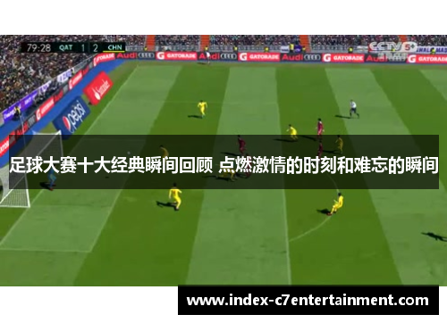 足球大赛十大经典瞬间回顾 点燃激情的时刻和难忘的瞬间 足球大赛十大经典瞬间回顾 点燃激情的时刻和难忘的瞬间