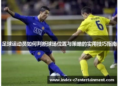 足球运动员如何判断球场位置与策略的实用技巧指南 足球运动员如何判断球场位置与策略的实用技巧指南
