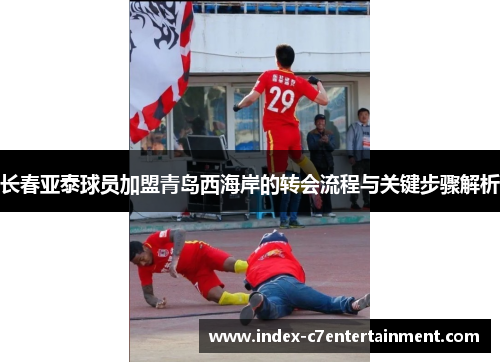 长春亚泰球员加盟青岛西海岸的转会流程与关键步骤解析 长春亚泰球员加盟青岛西海岸的转会流程与关键步骤解析