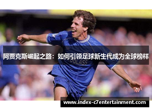 阿贾克斯崛起之路:如何引领足球新生代成为全球榜样 阿贾克斯崛起之路:如何引领足球新生代成为全球榜样