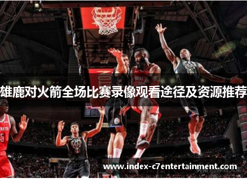 雄鹿对火箭全场比赛录像观看途径及资源推荐