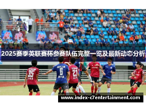 2025赛季英联赛杯参赛队伍完整一览及最新动态分析 2025赛季英联赛杯参赛队伍完整一览及最新动态分析