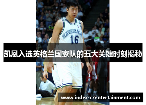 凯恩入选英格兰国家队的五大关键时刻揭秘 凯恩入选英格兰国家队的五大关键时刻揭秘