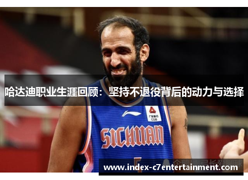 哈达迪职业生涯回顾:坚持不退役背后的动力与选择 哈达迪职业生涯回顾:坚持不退役背后的动力与选择