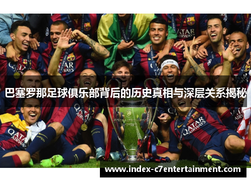 巴塞罗那足球俱乐部背后的历史真相与深层关系揭秘 巴塞罗那足球俱乐部背后的历史真相与深层关系揭秘