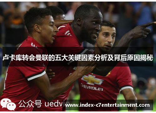 卢卡库转会曼联的五大关键因素分析及背后原因揭秘 卢卡库转会曼联的五大关键因素分析及背后原因揭秘