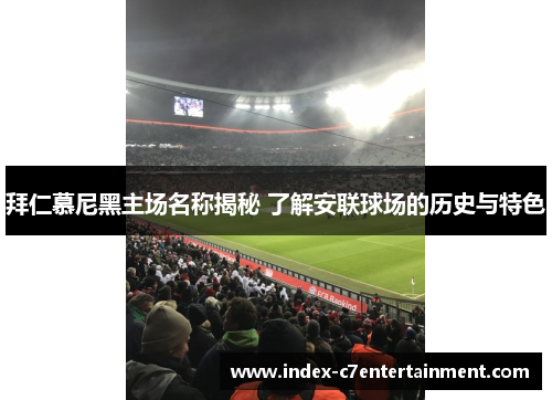 拜仁慕尼黑主场名称揭秘 了解安联球场的历史与特色 拜仁慕尼黑主场名称揭秘 了解安联球场的历史与特色