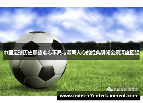 中国足球历史那些难忘平局与激荡人心的经典瞬间全景深度回望 中国足球历史那些难忘平局与激荡人心的经典瞬间全景深度回望