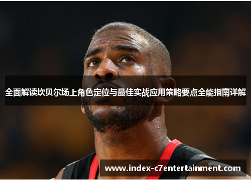 全面解读坎贝尔场上角色定位与最佳实战应用策略要点全能指南详解