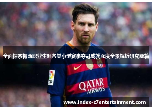 全面探索梅西职业生涯各类小型赛事夺冠成就深度全景解析研究版篇