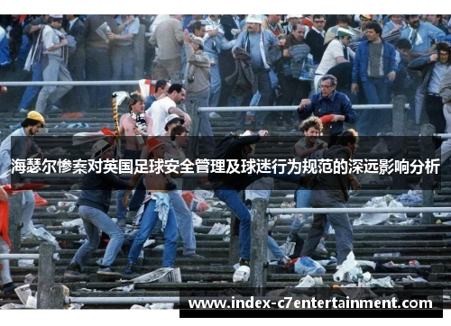 海瑟尔惨案对英国足球安全管理及球迷行为规范的深远影响分析