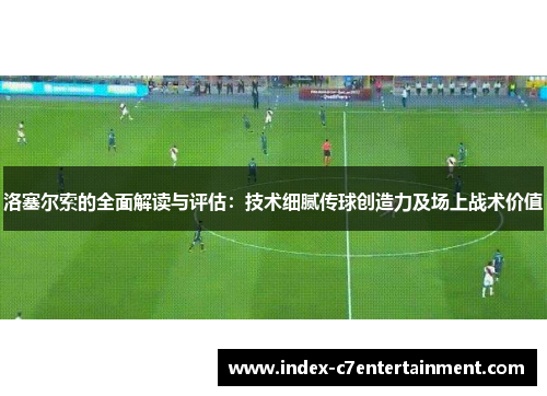 洛塞尔索的全面解读与评估：技术细腻传球创造力及场上战术价值