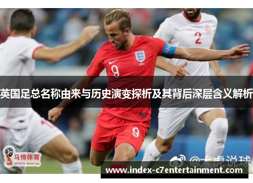 英国足总名称由来与历史演变探析及其背后深层含义解析