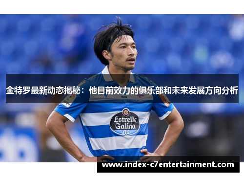 金特罗最新动态揭秘:他目前效力的俱乐部和未来发展方向分析 金特罗最新动态揭秘:他目前效力的俱乐部和未来发展方向分析