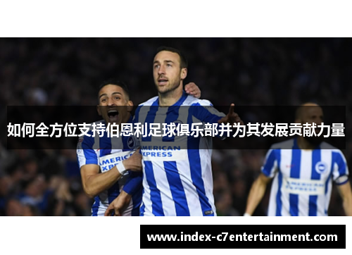 如何全方位支持伯恩利足球俱乐部并为其发展贡献力量