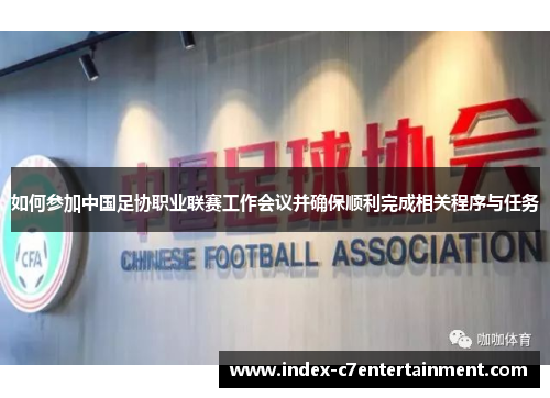 如何参加中国足协职业联赛工作会议并确保顺利完成相关程序与任务