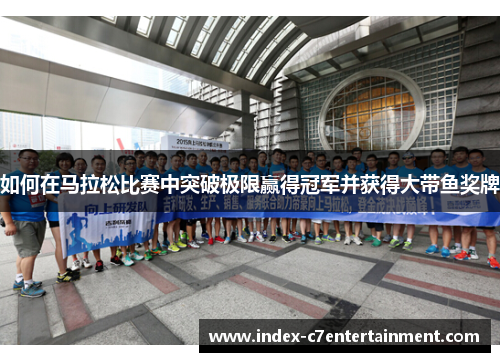 如何在马拉松比赛中突破极限赢得冠军并获得大带鱼奖牌