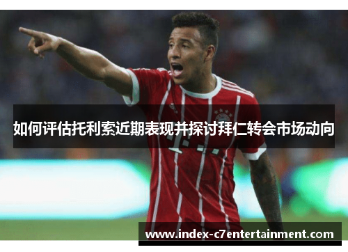 如何评估托利索近期表现并探讨拜仁转会市场动向