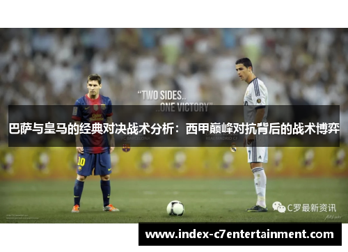 巴萨与皇马的经典对决战术分析：西甲巅峰对抗背后的战术博弈