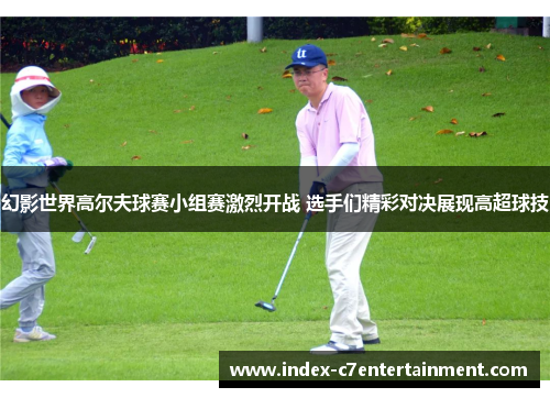 幻影世界高尔夫球赛小组赛激烈开战 选手们精彩对决展现高超球技