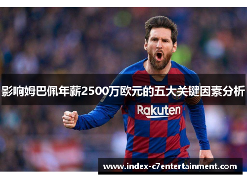 影响姆巴佩年薪2500万欧元的五大关键因素分析 影响姆巴佩年薪2500万欧元的五大关键因素分析