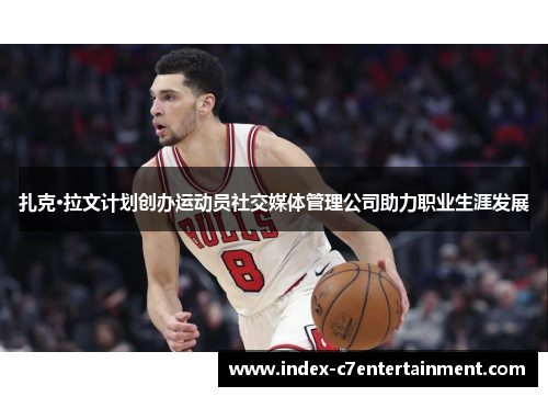 扎克·拉文计划创办运动员社交媒体管理公司助力职业生涯发展