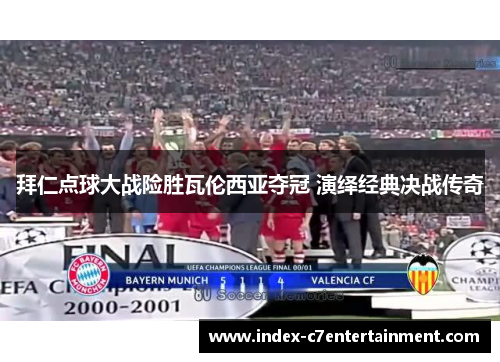 拜仁点球大战险胜瓦伦西亚夺冠 演绎经典决战传奇