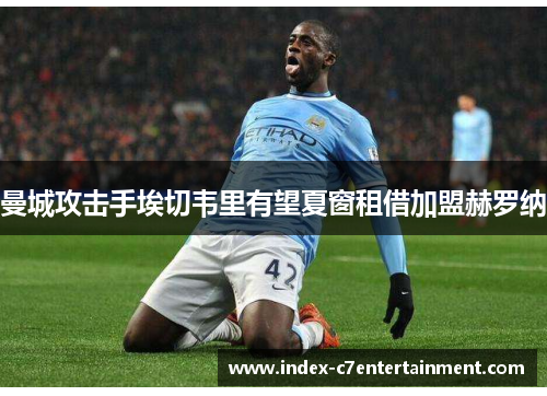 曼城攻击手埃切韦里有望夏窗租借加盟赫罗纳