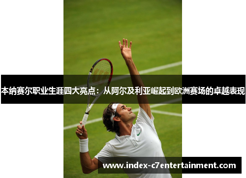 本纳赛尔职业生涯四大亮点：从阿尔及利亚崛起到欧洲赛场的卓越表现