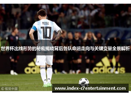 世界杯出线形势的秘密揭晓背后各队命运走向与关键变量全景解析 世界杯出线形势的秘密揭晓背后各队命运走向与关键变量全景解析