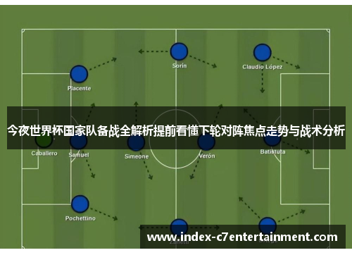 今夜世界杯国家队备战全解析提前看懂下轮对阵焦点走势与战术分析 今夜世界杯国家队备战全解析提前看懂下轮对阵焦点走势与战术分析