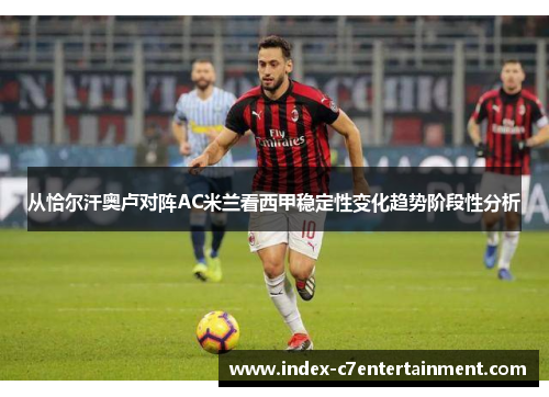 从恰尔汗奥卢对阵AC米兰看西甲稳定性变化趋势阶段性分析