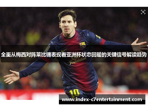 全面从梅西对阵莱比锡表现看亚洲杯状态回暖的关键信号解读趋势 全面从梅西对阵莱比锡表现看亚洲杯状态回暖的关键信号解读趋势