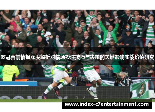 欧冠赛前情报深度解析对临场投注技巧与决策的关键影响实战价值研究 欧冠赛前情报深度解析对临场投注技巧与决策的关键影响实战价值研究