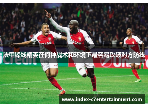 法甲锋线精英在何种战术和环境下最容易攻破对方防线