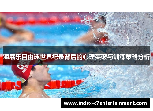 潘展乐自由泳世界纪录背后的心理突破与训练策略分析 潘展乐自由泳世界纪录背后的心理突破与训练策略分析