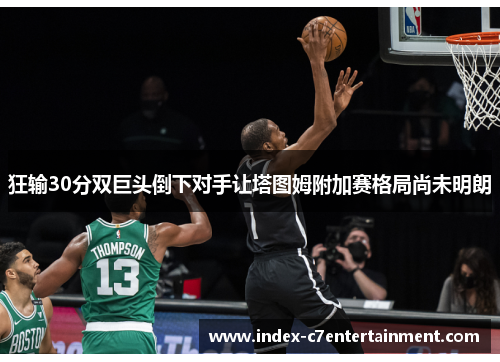 狂输30分双巨头倒下对手让塔图姆附加赛格局尚未明朗