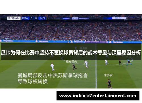 瓜帅为何在比赛中坚持不更换球员背后的战术考量与深层原因分析